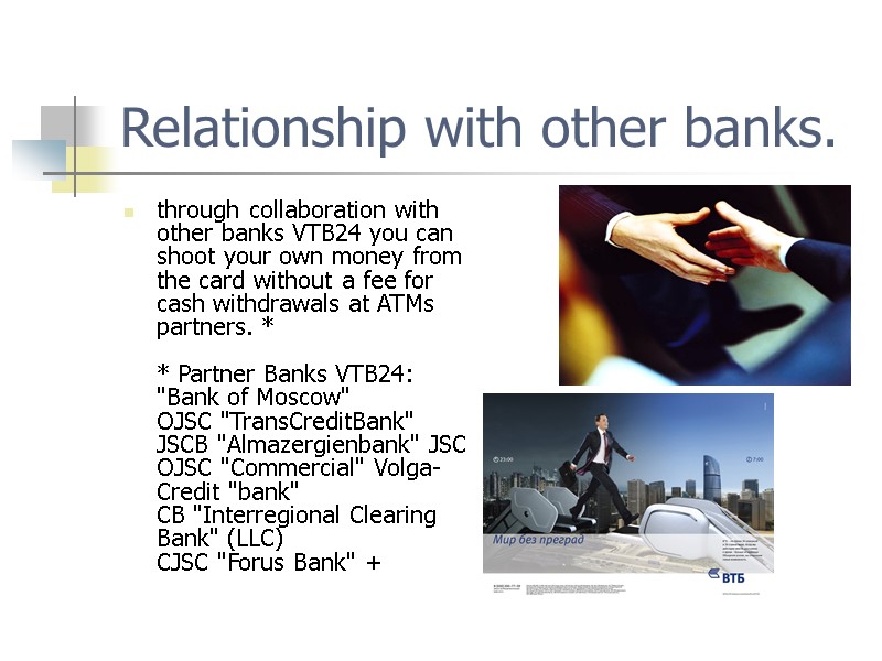 Relationship with other banks.  through collaboration with other banks VTB24 you can shoot